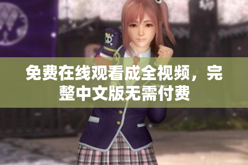 免费在线观看成全视频，完整中文版无需付费