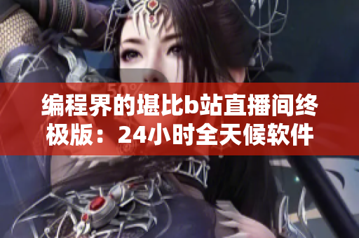 编程界的堪比b站直播间终极版：24小时全天候软件开发直播间