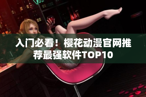入门必看！樱花动漫官网推荐最强软件TOP10