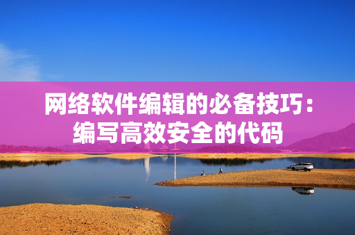 网络软件编辑的必备技巧：编写高效安全的代码