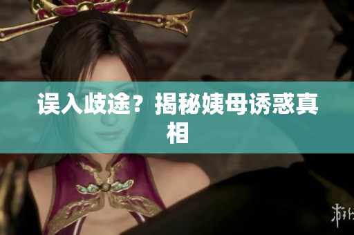 误入歧途？揭秘姨母诱惑真相