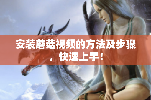安装蘑菇视频的方法及步骤，快速上手！
