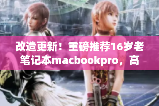 改造更新！重磅推荐16岁老笔记本macbookpro，高效软件体验再升级