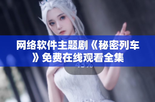 网络软件主题剧《秘密列车》免费在线观看全集