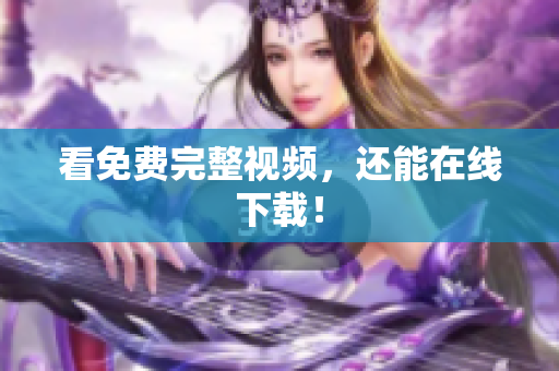 看免费完整视频，还能在线下载！