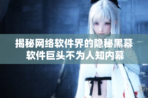 揭秘网络软件界的隐秘黑幕 软件巨头不为人知内幕