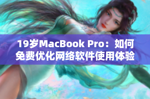 19岁MacBook Pro：如何免费优化网络软件使用体验？
