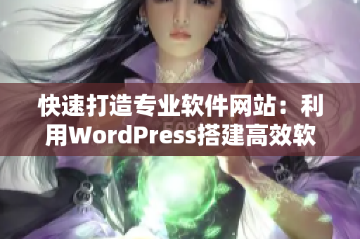 快速打造专业软件网站：利用WordPress搭建高效软件展示平台