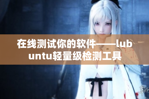 在线测试你的软件——lubuntu轻量级检测工具