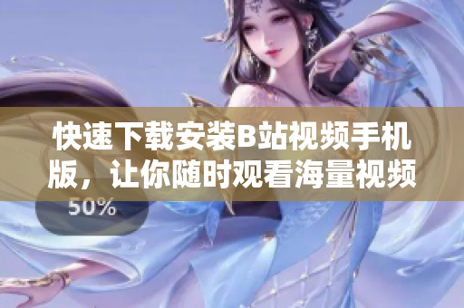 快速下载安装B站视频手机版，让你随时观看海量视频