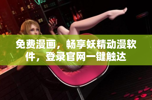 免费漫画，畅享妖精动漫软件，登录官网一键触达