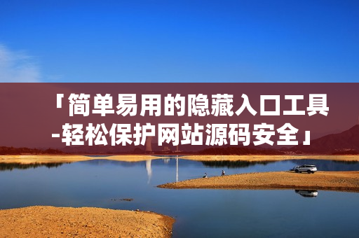 「简单易用的隐藏入口工具-轻松保护网站源码安全」