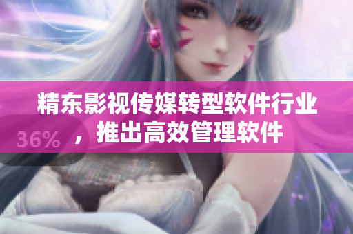 精东影视传媒转型软件行业，推出高效管理软件