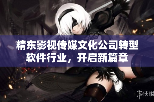 精东影视传媒文化公司转型软件行业，开启新篇章