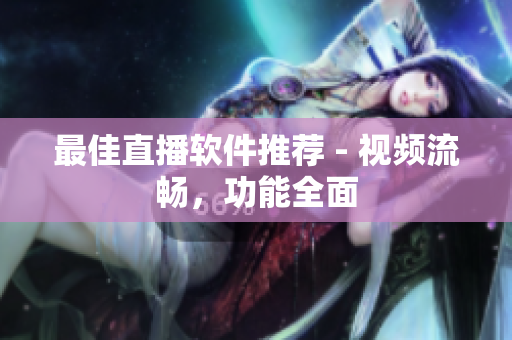 最佳直播软件推荐 - 视频流畅，功能全面