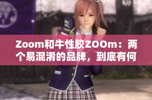 Zoom和牛性胶ZOOm：两个易混淆的品牌，到底有何不同？