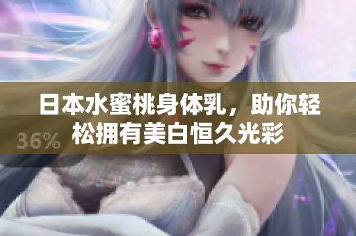日本水蜜桃身体乳，助你轻松拥有美白恒久光彩