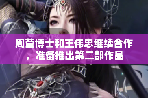 周莹博士和王伟忠继续合作，准备推出第二部作品