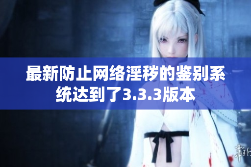 最新防止网络淫秽的鉴别系统达到了3.3.3版本