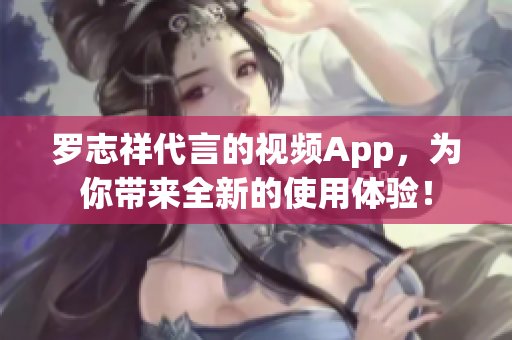 罗志祥代言的视频App，为你带来全新的使用体验！
