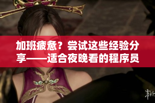 加班疲惫？尝试这些经验分享——适合夜晚看的程序员电影