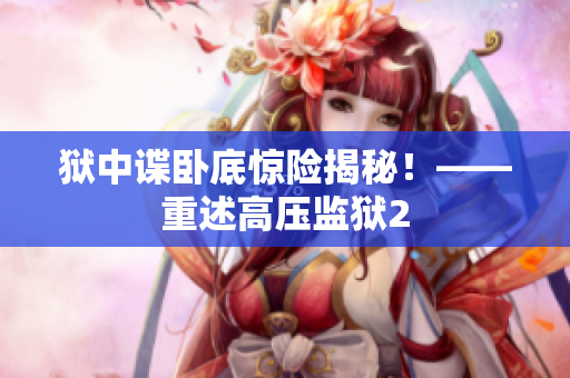 狱中谍卧底惊险揭秘！——重述高压监狱2