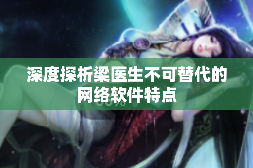 深度探析梁医生不可替代的网络软件特点