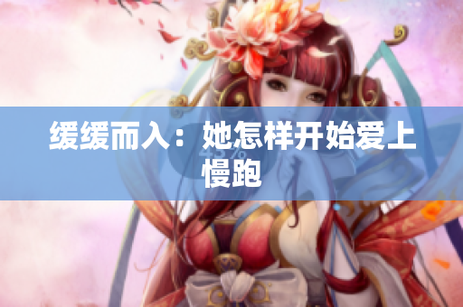 缓缓而入：她怎样开始爱上慢跑