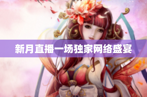 新月直播一场独家网络盛宴