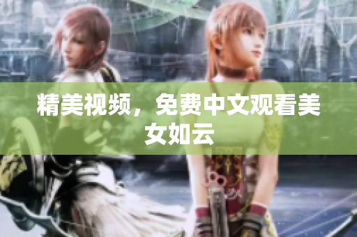 精美视频，免费中文观看美女如云