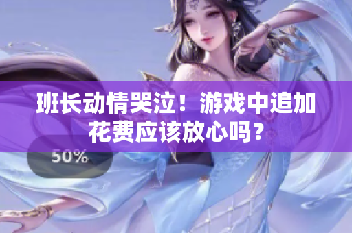 班长动情哭泣！游戏中追加花费应该放心吗？