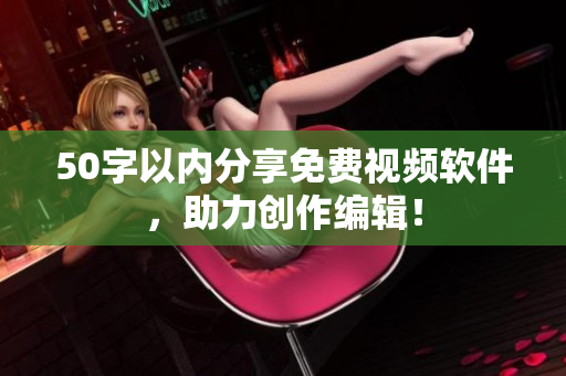 50字以内分享免费视频软件，助力创作编辑！