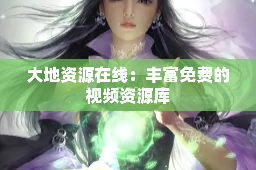 大地资源在线：丰富免费的视频资源库