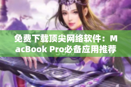 免费下载顶尖网络软件：MacBook Pro必备应用推荐