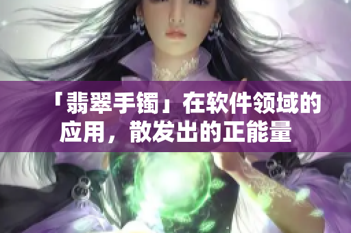 「翡翠手镯」在软件领域的应用，散发出的正能量
