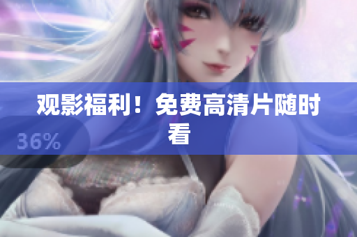 观影福利！免费高清片随时看