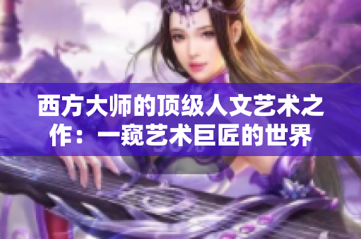 西方大师的顶级人文艺术之作：一窥艺术巨匠的世界
