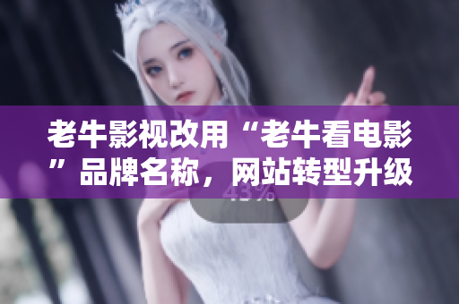 老牛影视改用“老牛看电影”品牌名称，网站转型升级