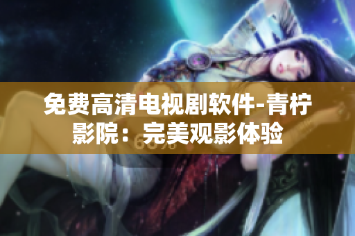 免费高清电视剧软件-青柠影院：完美观影体验