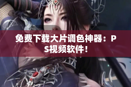 免费下载大片调色神器：PS视频软件！