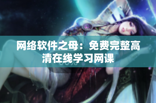 网络软件之母：免费完整高清在线学习网课