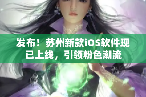 发布！苏州新款iOS软件现已上线，引领粉色潮流
