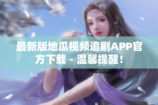 最新版地瓜视频追剧APP官方下载 - 温馨提醒！