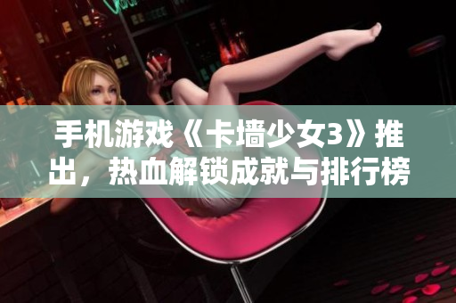 手机游戏《卡墙少女3》推出，热血解锁成就与排行榜！