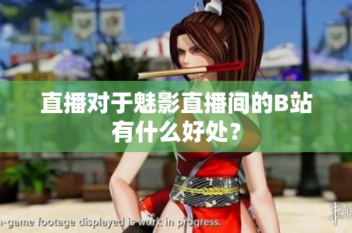 直播对于魅影直播间的B站有什么好处？