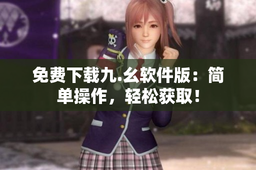 免费下载九.幺软件版：简单操作，轻松获取！