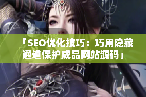「SEO优化技巧：巧用隐藏通道保护成品网站源码」