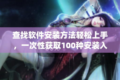 查找软件安装方法轻松上手，一次性获取100种安装入口(1)