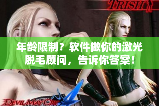 年龄限制？软件做你的激光脱毛顾问，告诉你答案！