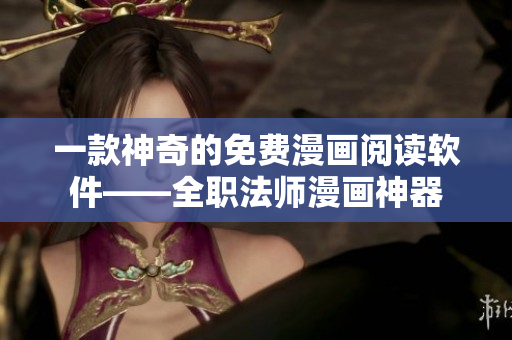 一款神奇的免费漫画阅读软件——全职法师漫画神器